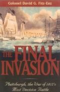 The Final Invasion: Plattsburgh, the War of 1812's Most Decisive Battle